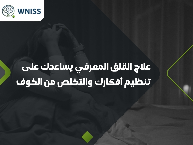 علاج القلق المعرفي يساعدك على تنظيم أفكارك والتخلص من الخوف